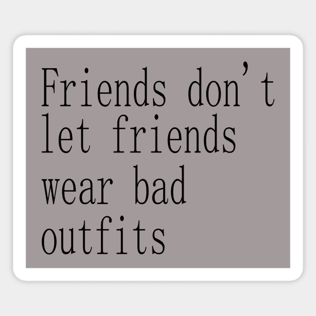 friends don't let friends wear bad outfits Magnet by SoukainaAl